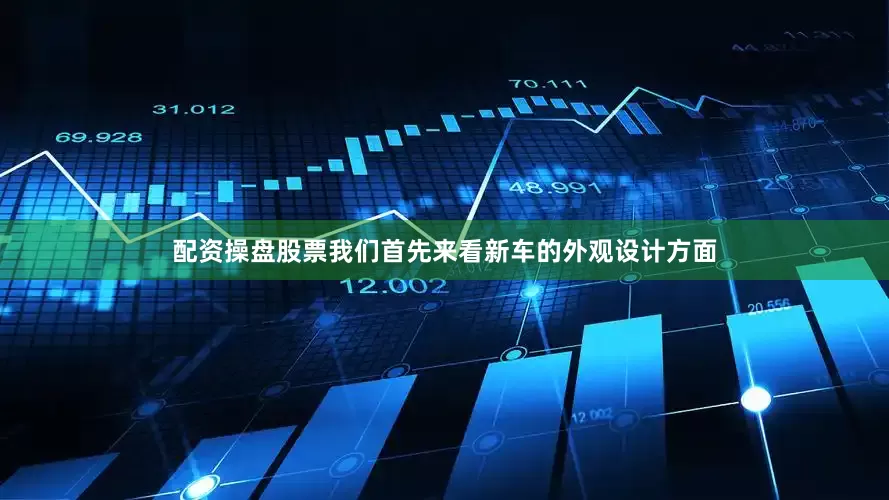 配资操盘股票我们首先来看新车的外观设计方面