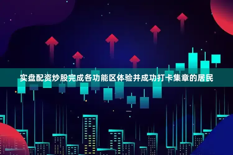 实盘配资炒股完成各功能区体验并成功打卡集章的居民