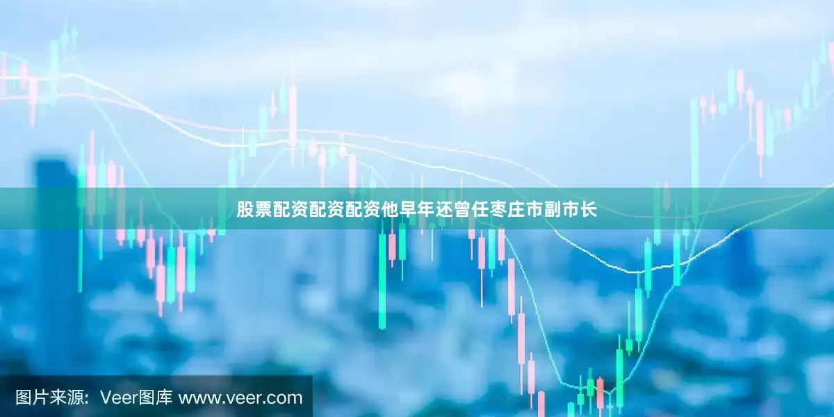 股票配资配资配资他早年还曾任枣庄市副市长
