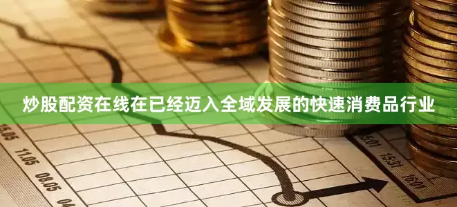 炒股配资在线在已经迈入全域发展的快速消费品行业