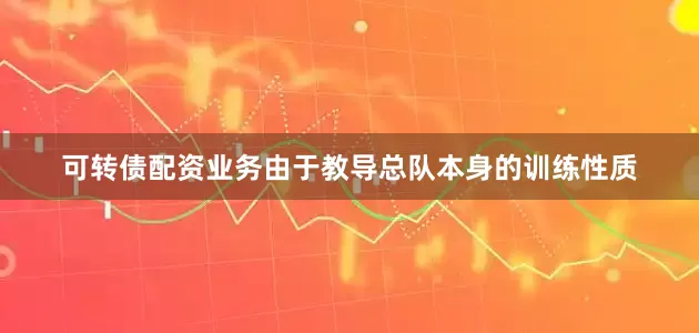 可转债配资业务由于教导总队本身的训练性质