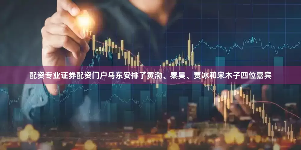 配资专业证券配资门户马东安排了黄渤、秦昊、贾冰和宋木子四位嘉宾