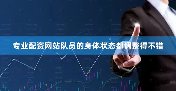 专业配资网站队员的身体状态都调整得不错