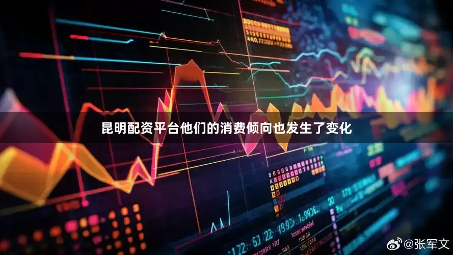 昆明配资平台他们的消费倾向也发生了变化
