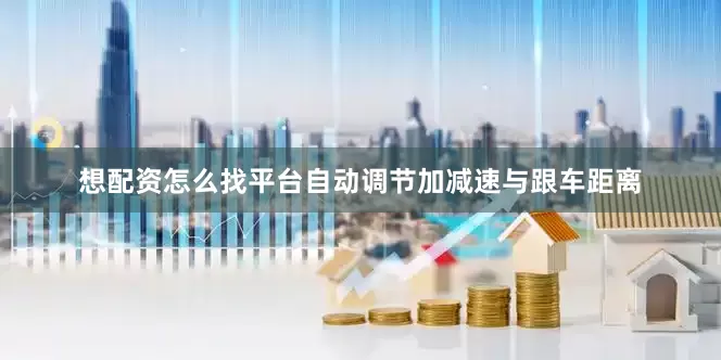 想配资怎么找平台自动调节加减速与跟车距离