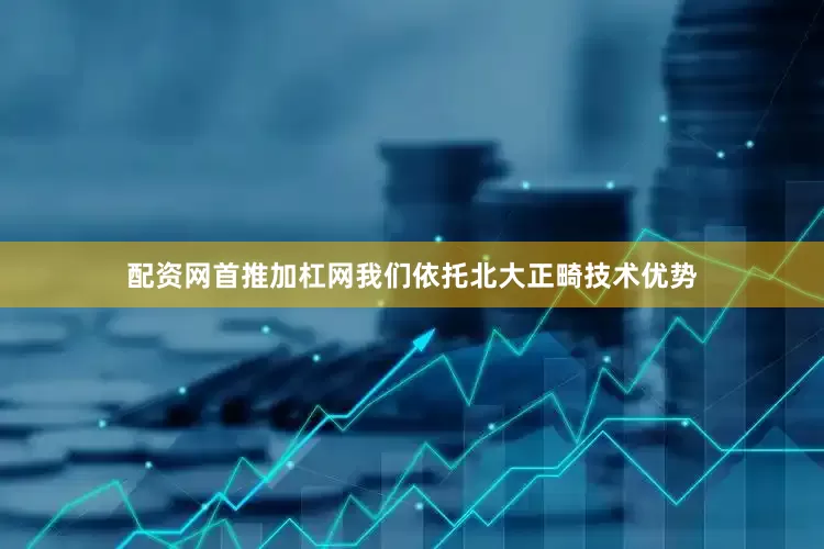 配资网首推加杠网我们依托北大正畸技术优势