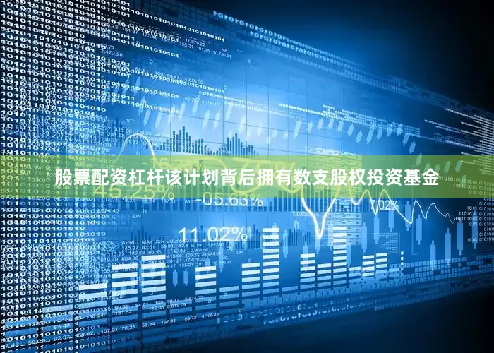 股票配资杠杆该计划背后拥有数支股权投资基金