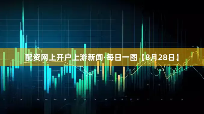 配资网上开户上游新闻·每日一图【8月28日】