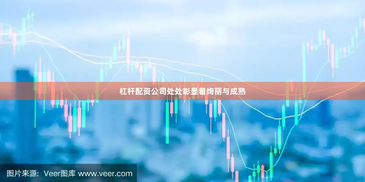 杠杆配资公司处处彰显着绚丽与成熟