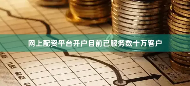网上配资平台开户目前已服务数十万客户