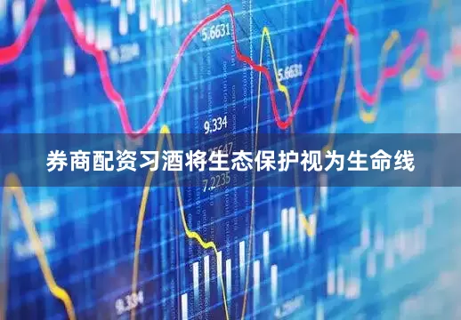 券商配资习酒将生态保护视为生命线
