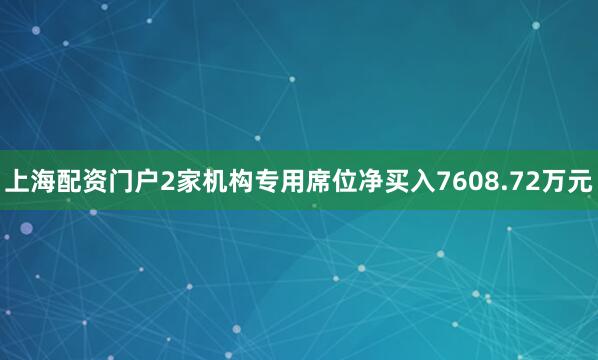 上海配资门户2家机构专用席位净买入7608.72万元